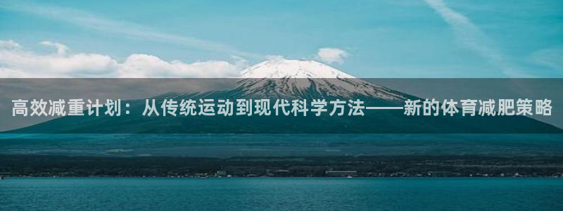 yy易游官网下载招商电话地址是多少：高效减重计划：从