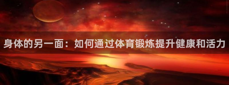 yy易游官方正版app集团官网首页：身体的另一面：如