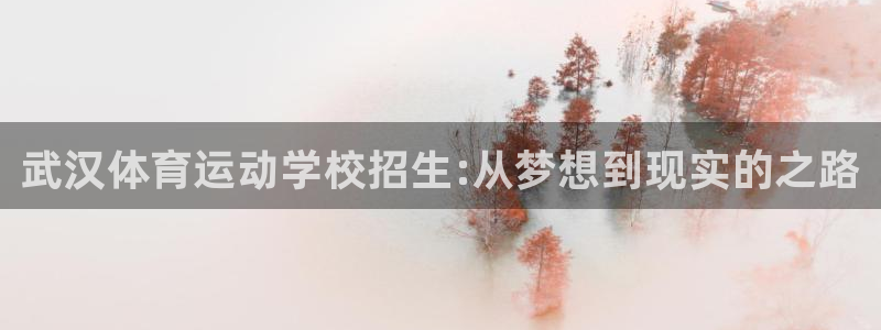 yy易游官网下载联系电话：武汉体育运动学校招生:从梦