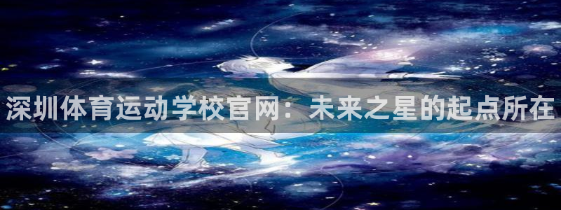 yy易游官方正版app神州：深圳体育运动学校官网：未