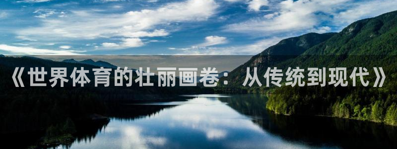 yy易游官网下载开户：《世界体育的壮丽画卷：从传统到