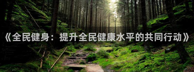 yy易游官网下载招商电话地址：《全民健身：提升全民健