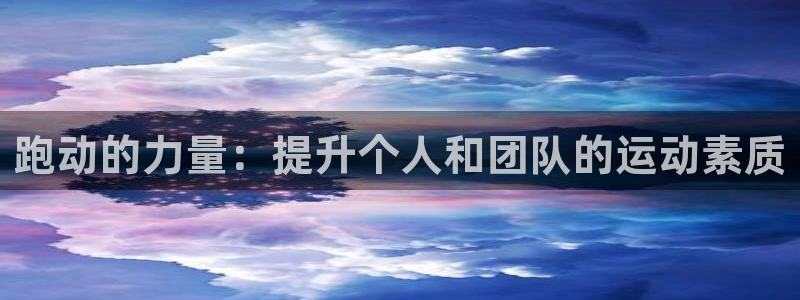 yy易游官方正版app集团官网首页：跑动的力量：提升