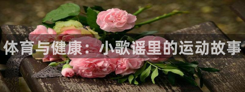 yy易游官网下载招商电话是多少号码：体育与健康：小歌谣里的运