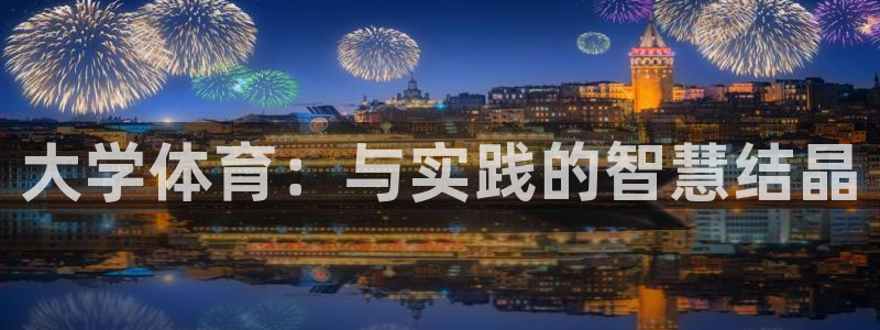 yy易游官网下载：大学体育：与实践的智慧结晶