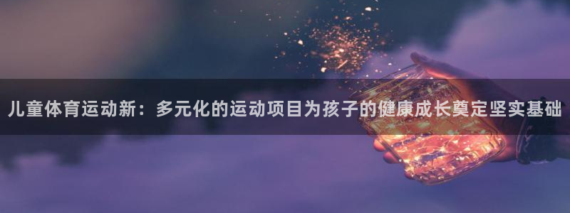 yy易游官网下载是干嘛的公司：儿童体育运动新：多元化