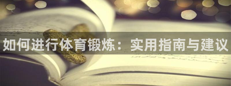 yy易游官方平台体育：如何进行体育锻炼：实用指南与建议