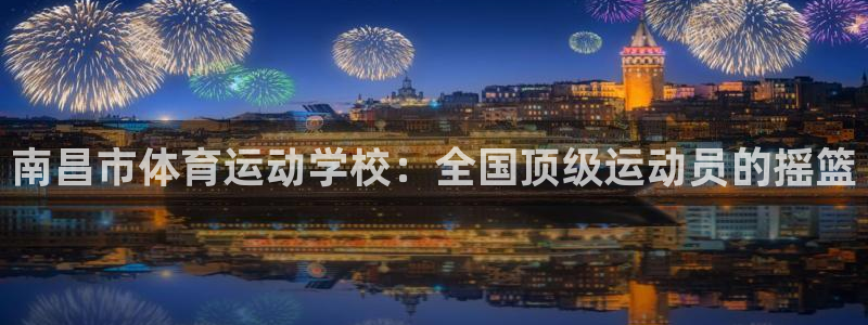yy易游官网下载招商电话号码查询：南昌市体育运动学校：全国顶