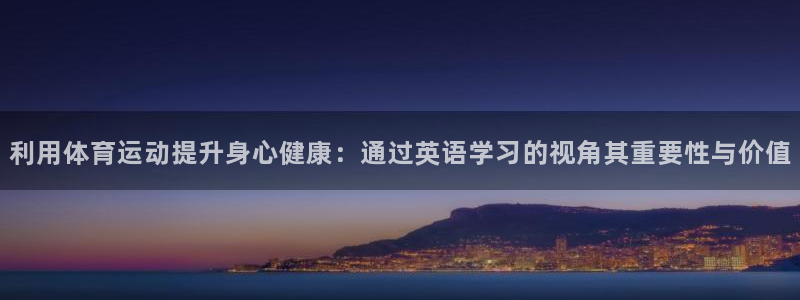  yy易游体育米乐：利用体育运动提升身心健康：通过英语学习的视