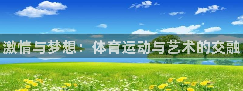 yy易游体育平台能提现吗：激情与梦想：体育运动与艺术的交融