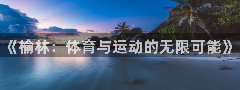 yy易游体育电竞：《榆林：体育与运动