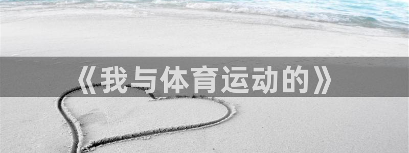 yy易游体育米乐：《我与体育运动的》
